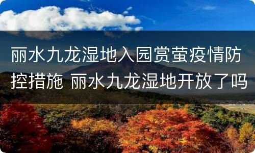 丽水九龙湿地入园赏萤疫情防控措施 丽水九龙湿地开放了吗