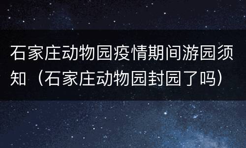 石家庄动物园疫情期间游园须知（石家庄动物园封园了吗）