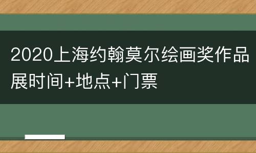 2020上海约翰莫尔绘画奖作品展时间+地点+门票