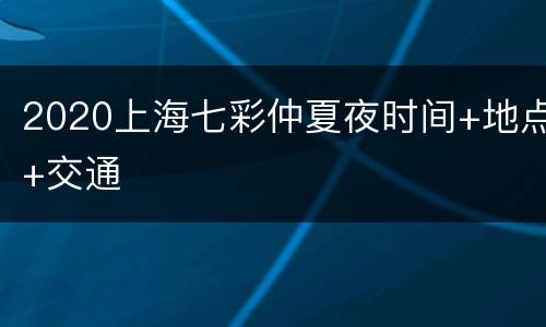 2020上海七彩仲夏夜时间+地点+交通