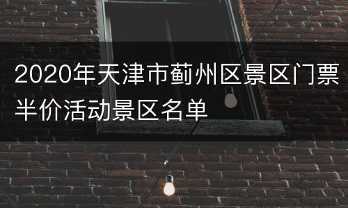 2020年天津市蓟州区景区门票半价活动景区名单