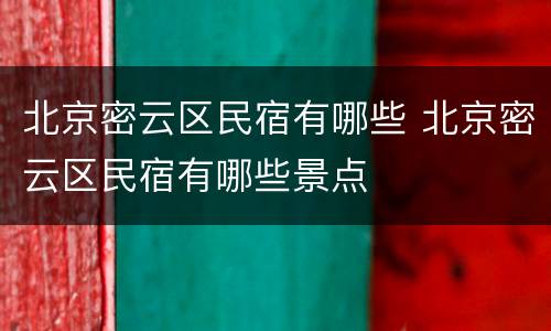 北京密云区民宿有哪些 北京密云区民宿有哪些景点