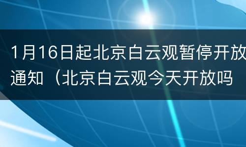 1月16日起北京白云观暂停开放通知（北京白云观今天开放吗）