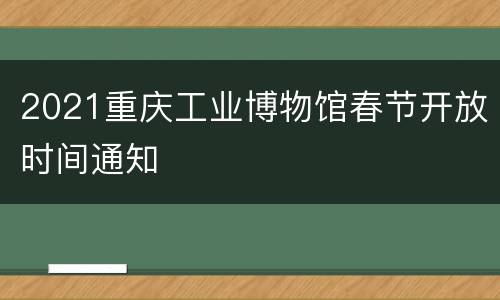 2021重庆工业博物馆春节开放时间通知