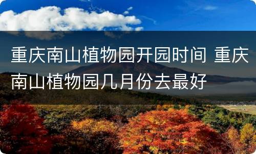 重庆南山植物园开园时间 重庆南山植物园几月份去最好