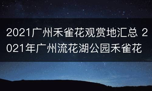 2021广州禾雀花观赏地汇总 2021年广州流花湖公园禾雀花
