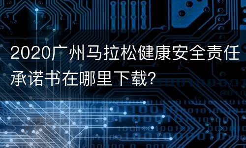 2020广州马拉松健康安全责任承诺书在哪里下载？