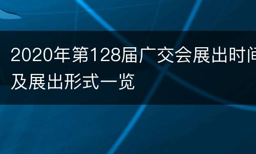 2020年第128届广交会展出时间及展出形式一览
