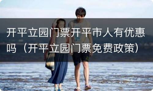 开平立园门票开平市人有优惠吗（开平立园门票免费政策）