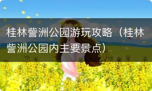 桂林訾洲公园游玩攻略（桂林訾洲公园内主要景点）