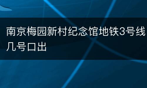 南京梅园新村纪念馆地铁3号线几号口出