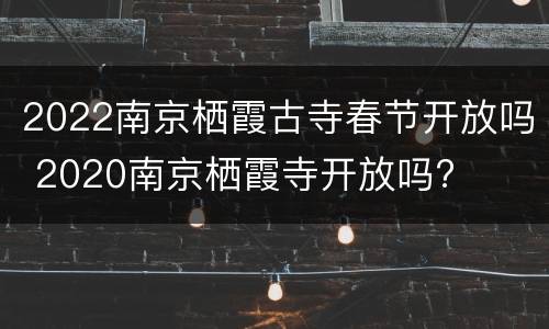 2022南京栖霞古寺春节开放吗 2020南京栖霞寺开放吗?