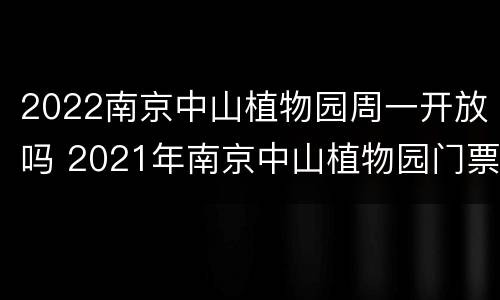 2022南京中山植物园周一开放吗 2021年南京中山植物园门票