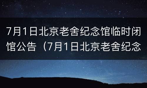7月1日北京老舍纪念馆临时闭馆公告（7月1日北京老舍纪念馆临时闭馆公告）