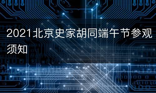 2021北京史家胡同端午节参观须知