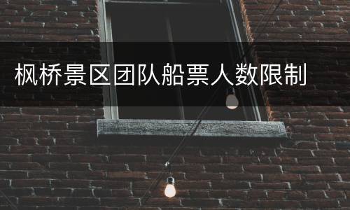 枫桥景区团队船票人数限制