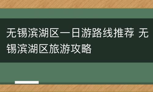无锡滨湖区一日游路线推荐 无锡滨湖区旅游攻略