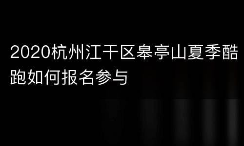 2020杭州江干区皋亭山夏季酷跑如何报名参与
