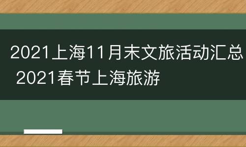 2021上海11月末文旅活动汇总 2021春节上海旅游