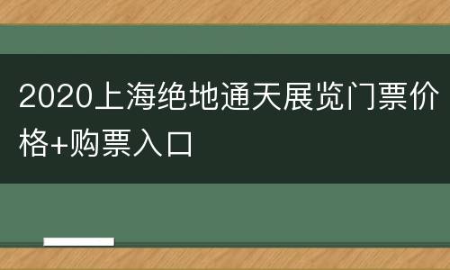 2020上海绝地通天展览门票价格+购票入口
