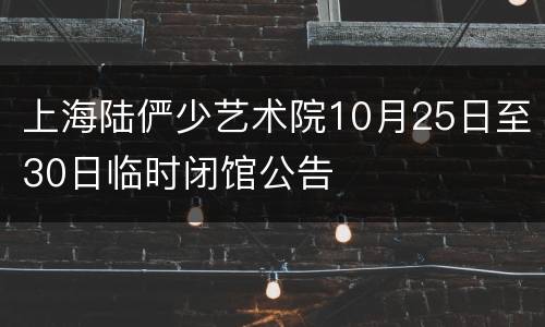 上海陆俨少艺术院10月25日至30日临时闭馆公告