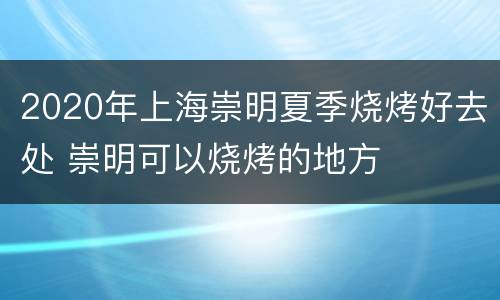 2020年上海崇明夏季烧烤好去处 崇明可以烧烤的地方