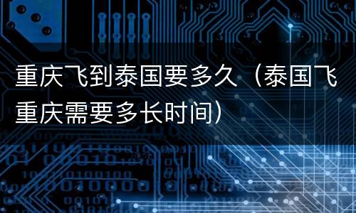 重庆飞到泰国要多久（泰国飞重庆需要多长时间）