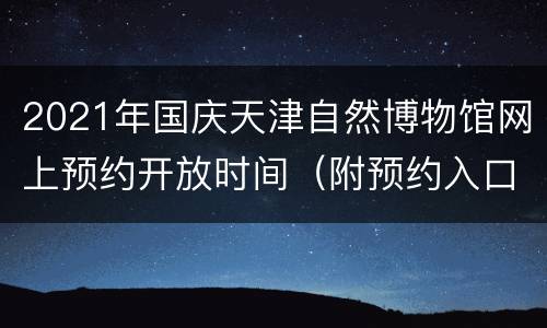 2021年国庆天津自然博物馆网上预约开放时间（附预约入口）