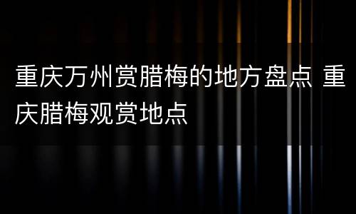 重庆万州赏腊梅的地方盘点 重庆腊梅观赏地点