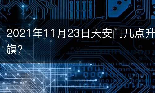 2021年11月23日天安门几点升旗?