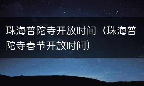 珠海普陀寺开放时间（珠海普陀寺春节开放时间）