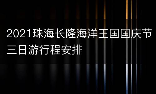 2021珠海长隆海洋王国国庆节三日游行程安排