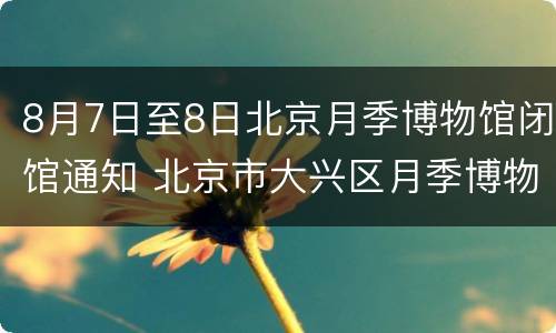8月7日至8日北京月季博物馆闭馆通知 北京市大兴区月季博物馆