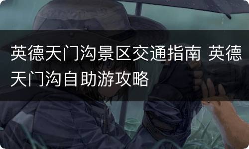 英德天门沟景区交通指南 英德天门沟自助游攻略