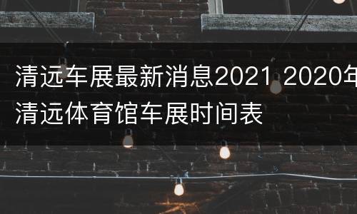 清远车展最新消息2021 2020年清远体育馆车展时间表