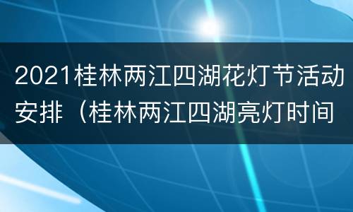 2021桂林两江四湖花灯节活动安排（桂林两江四湖亮灯时间）
