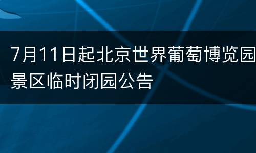 7月11日起北京世界葡萄博览园景区临时闭园公告