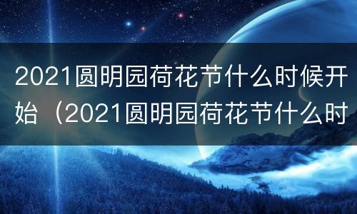 2021圆明园荷花节什么时候开始（2021圆明园荷花节什么时候开始举行）