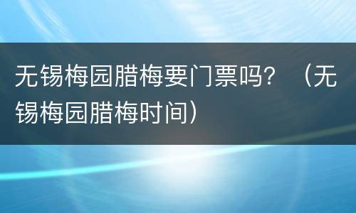 无锡梅园腊梅要门票吗？（无锡梅园腊梅时间）