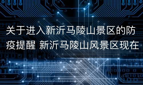 关于进入新沂马陵山景区的防疫提醒 新沂马陵山风景区现在开放了吗