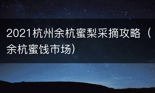 2021杭州余杭蜜梨采摘攻略（余杭蜜饯市场）