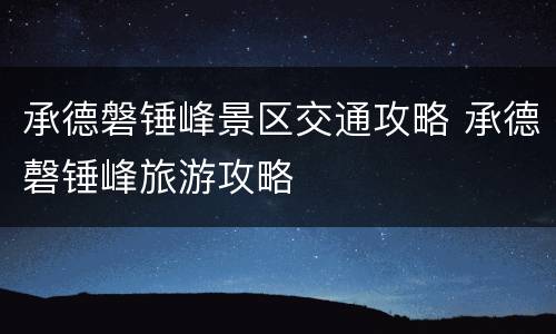 承德磐锤峰景区交通攻略 承德磬锤峰旅游攻略