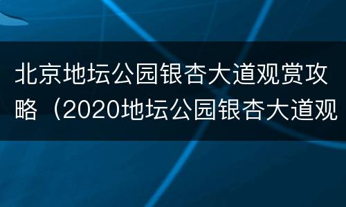 北京地坛公园银杏大道观赏攻略（2020地坛公园银杏大道观赏时间）