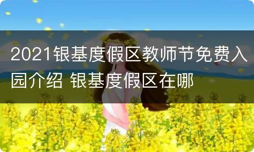 2021银基度假区教师节免费入园介绍 银基度假区在哪