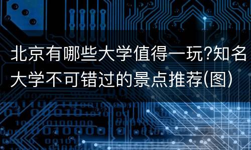 北京有哪些大学值得一玩?知名大学不可错过的景点推荐(图)