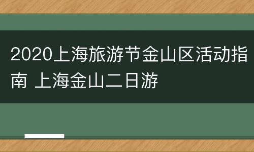 2020上海旅游节金山区活动指南 上海金山二日游