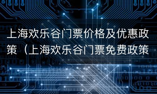 上海欢乐谷门票价格及优惠政策（上海欢乐谷门票免费政策）