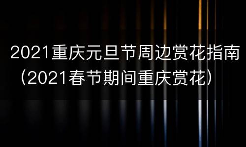2021重庆元旦节周边赏花指南（2021春节期间重庆赏花）