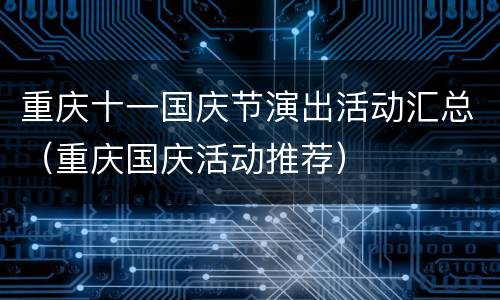 重庆十一国庆节演出活动汇总（重庆国庆活动推荐）