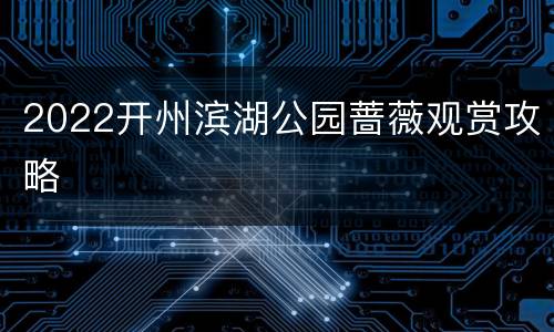 2022开州滨湖公园蔷薇观赏攻略